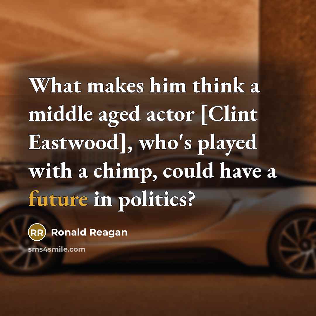 “What makes him think a middle aged actor [Clint Eastwood], who's played with a chimp, could have a future in politics?” quote by Ronald Reagan