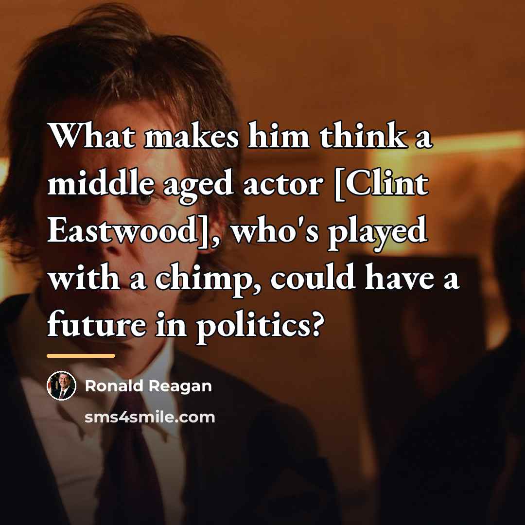“What makes him think a middle aged actor [Clint Eastwood],…” quote by Ronald Reagan