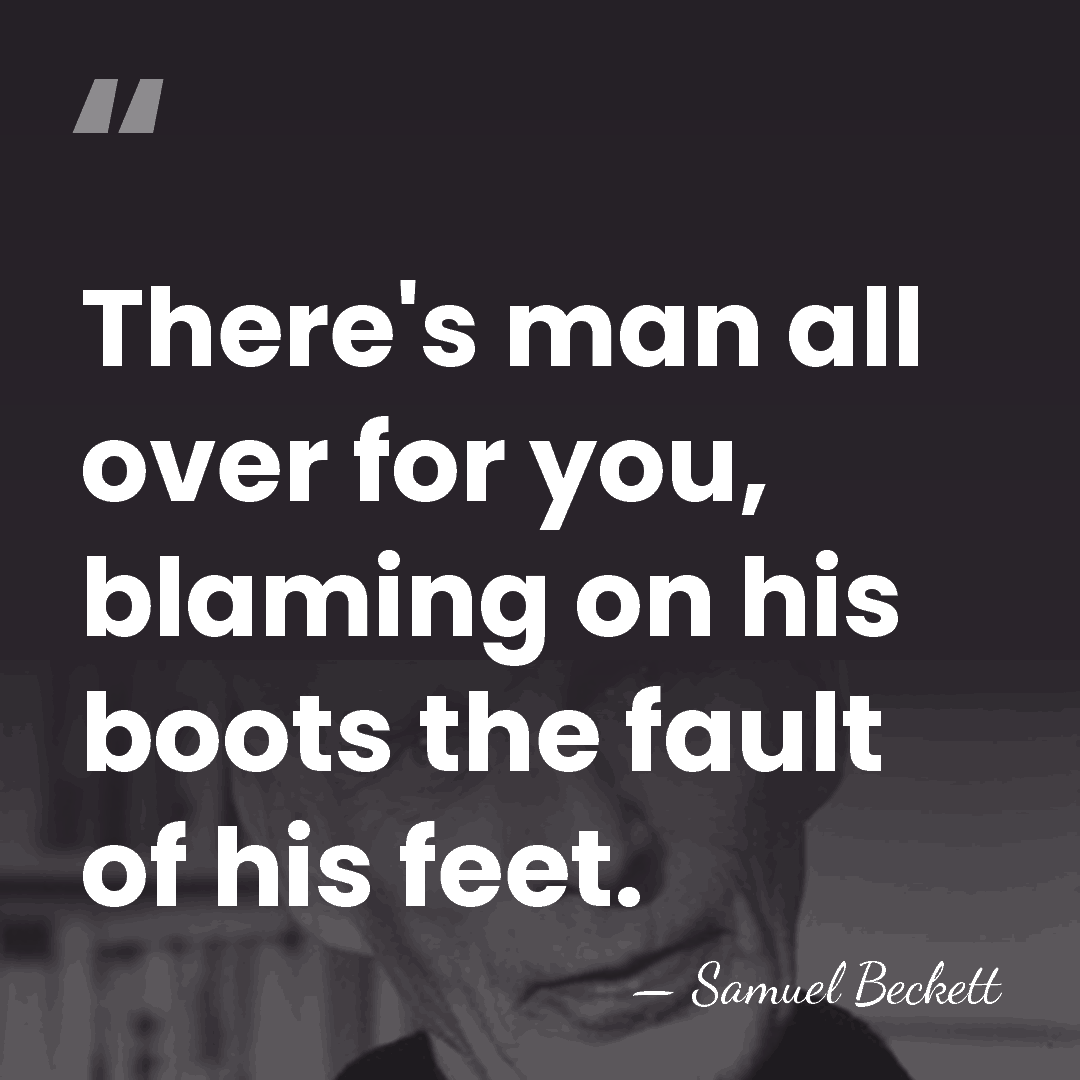 There's man all over for you, blaming on his boots the fault&hellip; - Samuel Beckett