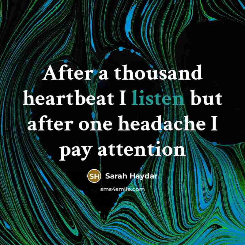 “After a thousand heartbeat I listen but after one headache I pay attention” quote by Sarah Haydar
