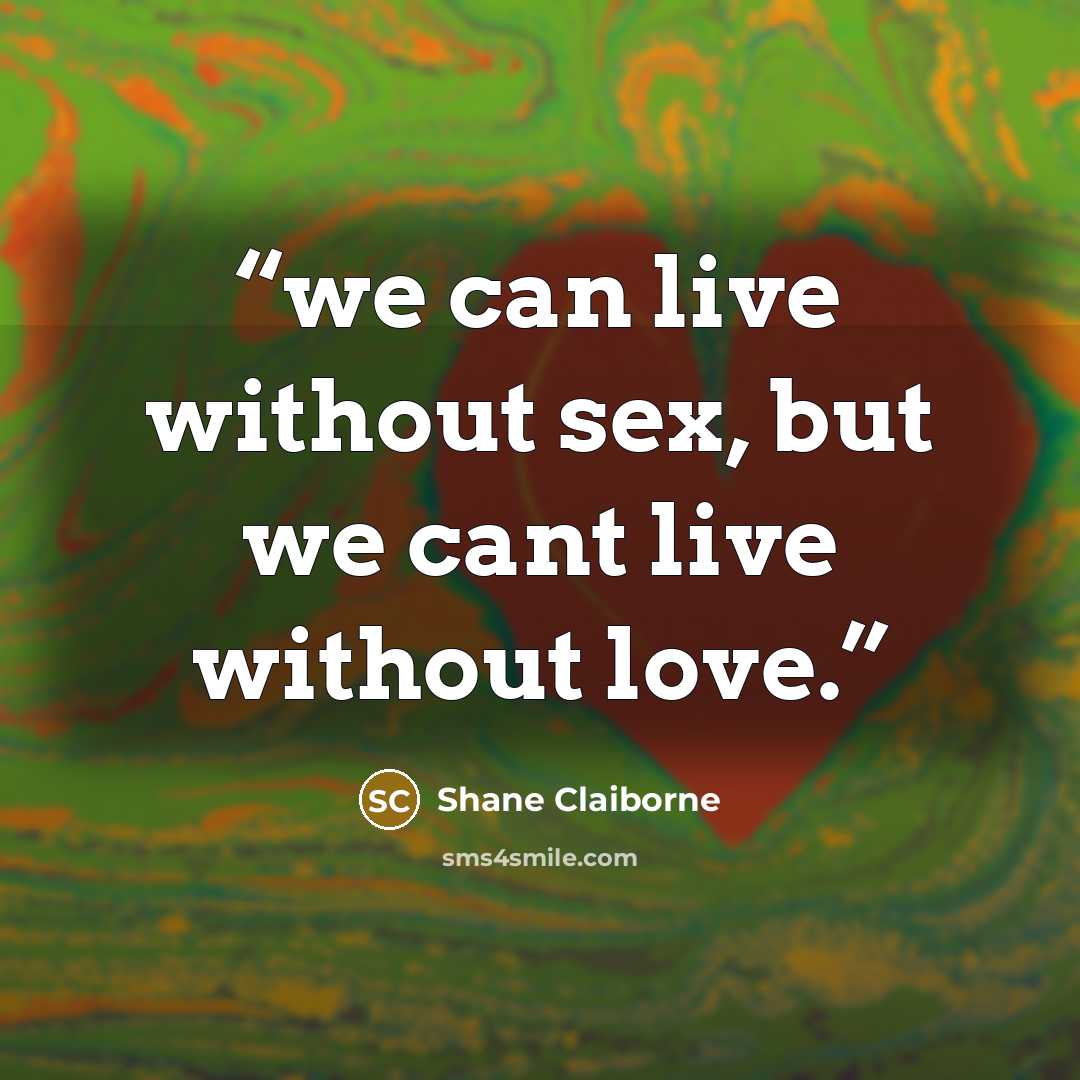 “we can live without sex, but we cant live without love.” quote by Shane Claiborne