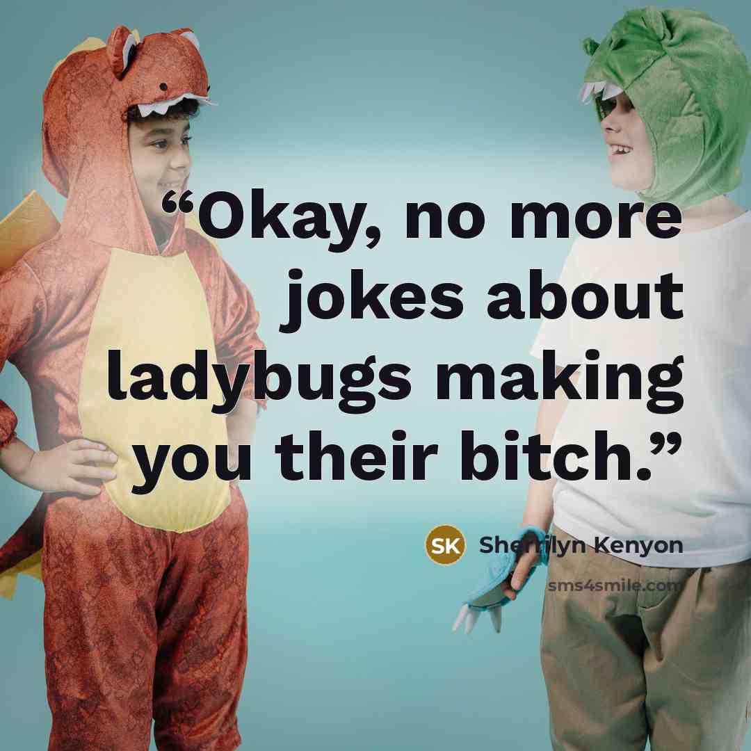 “Okay, no more jokes about ladybugs making you their bitch.” quote by Sherrilyn Kenyon