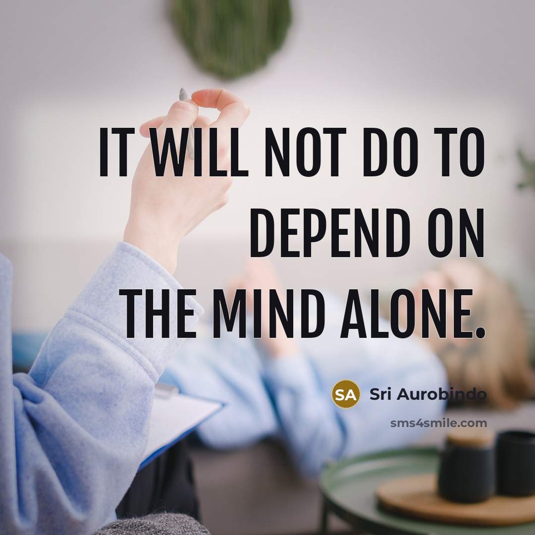 “It will not do to depend on the mind alone.…” quote by Sri Aurobindo