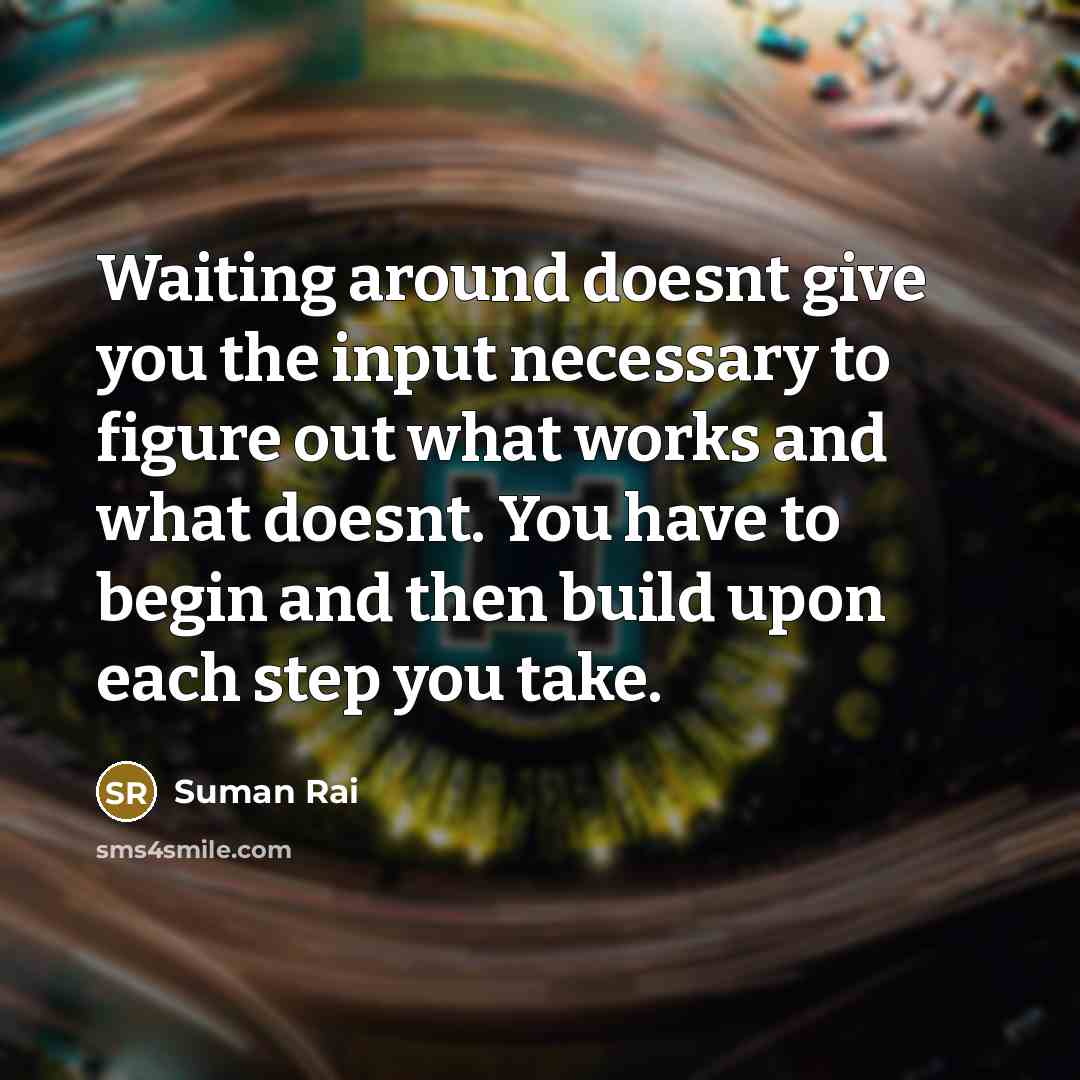 “Waiting around doesnt give you the input necessary to figure…” quote by Suman Rai