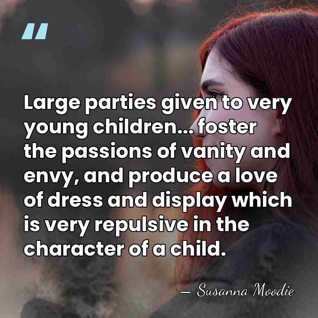 Large parties given to very young children... foster the passions of vanity&hellip; - Susanna Moodie