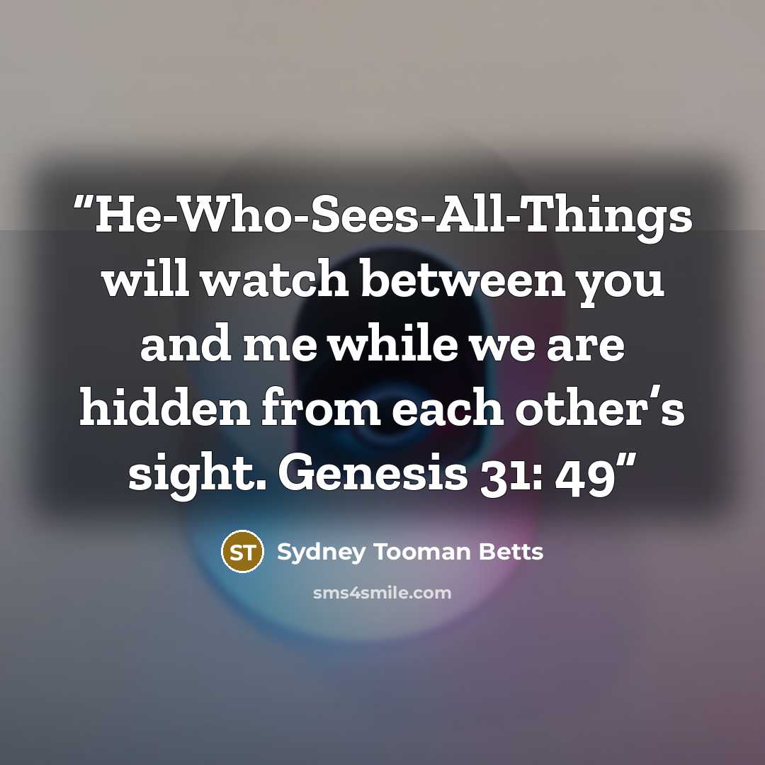 “He-Who-Sees-All-Things will watch between you and me while we are hidden from each other’s sight. Genesis 31: 49” quote by Sydney Tooman Betts