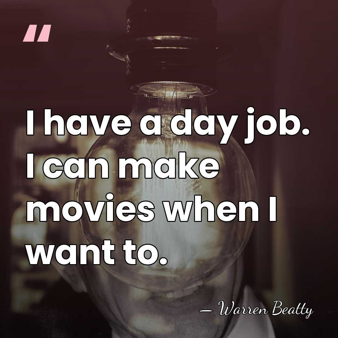 I have a day job. I can make movies when I want&hellip; - Warren Beatty