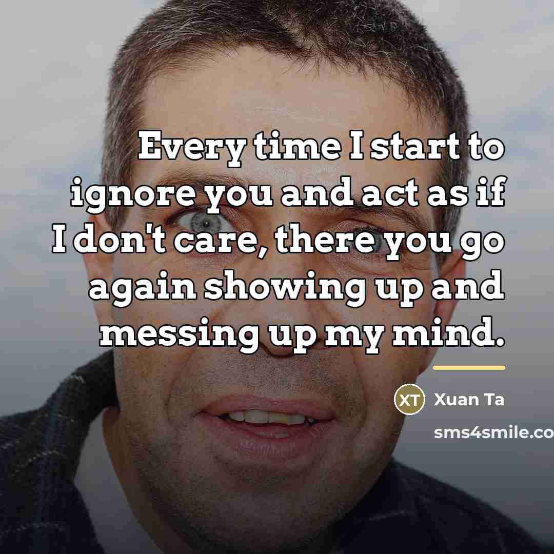 “Every time I start to ignore you and act as…” quote by Xuan Ta