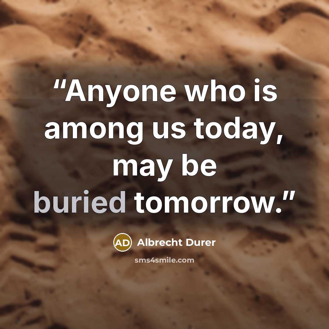 “Anyone who is among us today, may be buried tomorrow.” quote by Albrecht Dürer