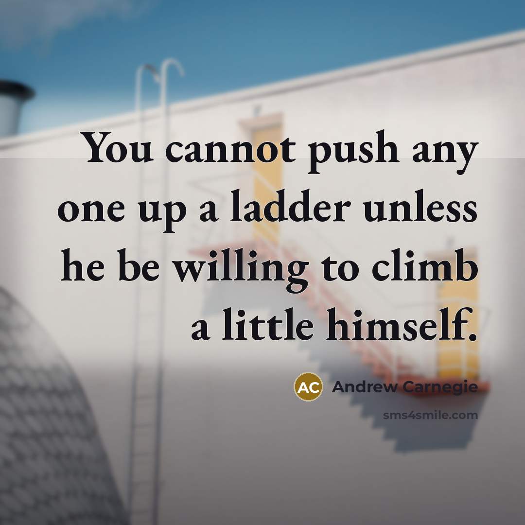 “You cannot push any one up a ladder unless he…” quote by Andrew Carnegie