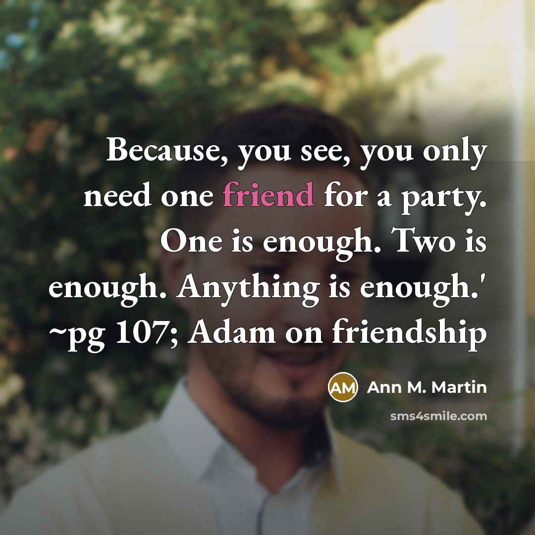 “Because, you see, you only need one friend for a…” quote by Ann M. Martin