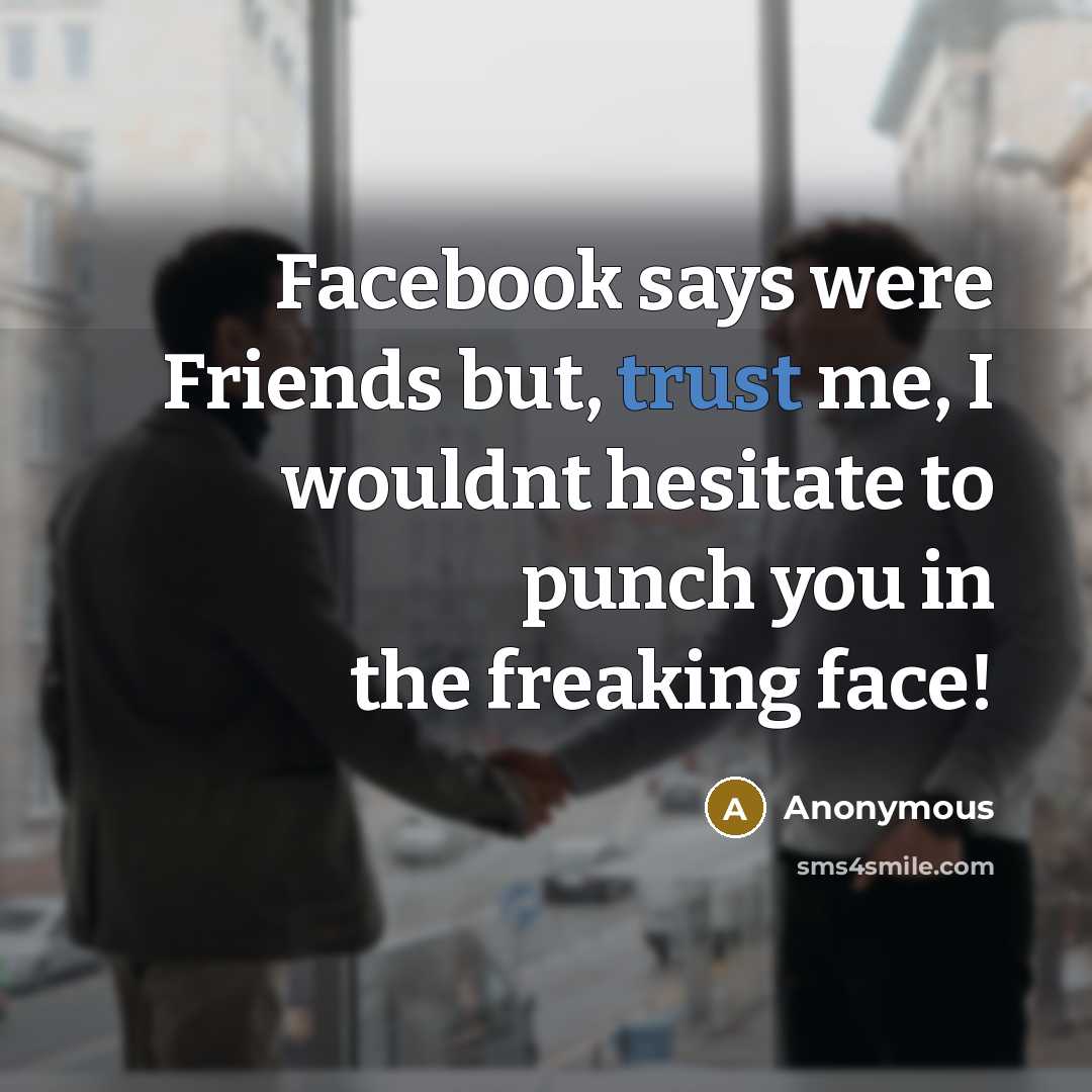 “Facebook says were Friends but, trust me, I wouldnt hesitate…” quote by Anonymous