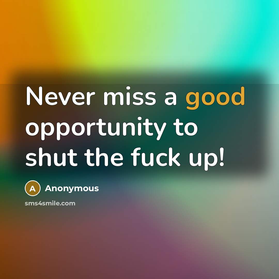 “Never miss a good opportunity to shut the fuck up!” quote by Anonymous