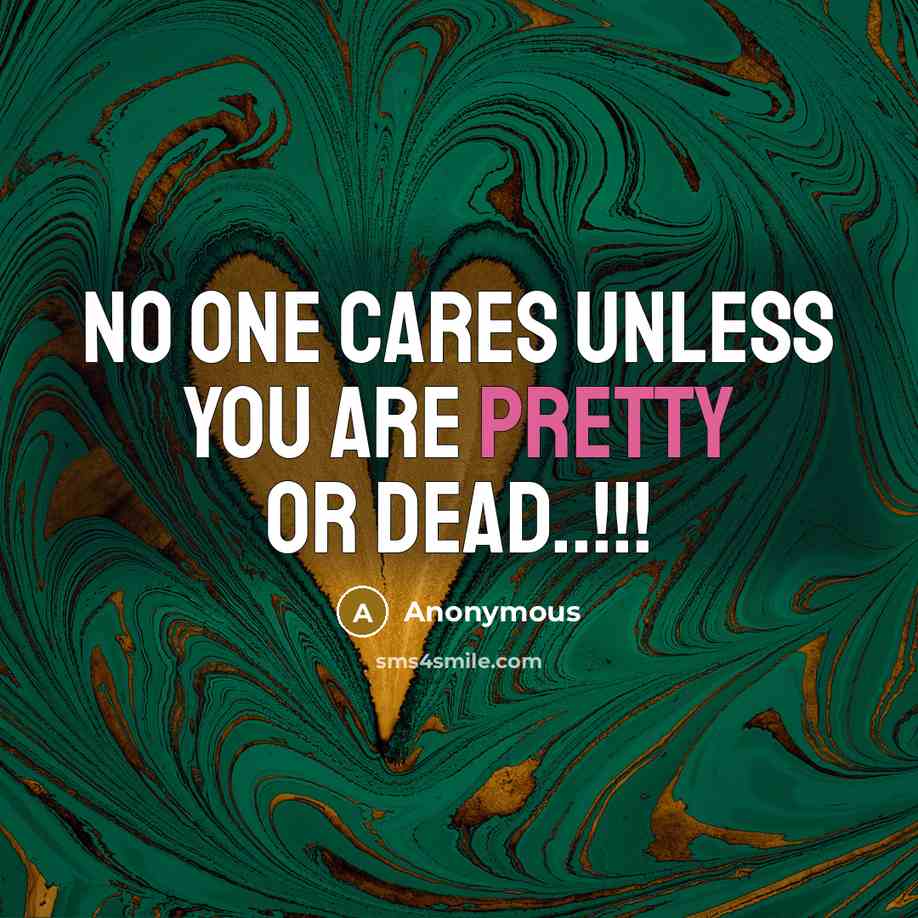 “No One Cares Unless You Are Pretty Or Dead..!!!…” quote by Anonymous
