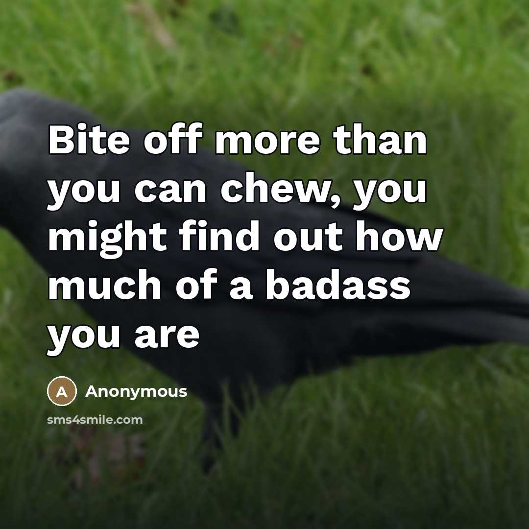 “Bite off more than you can chew, you might find…” quote by Anonymous
