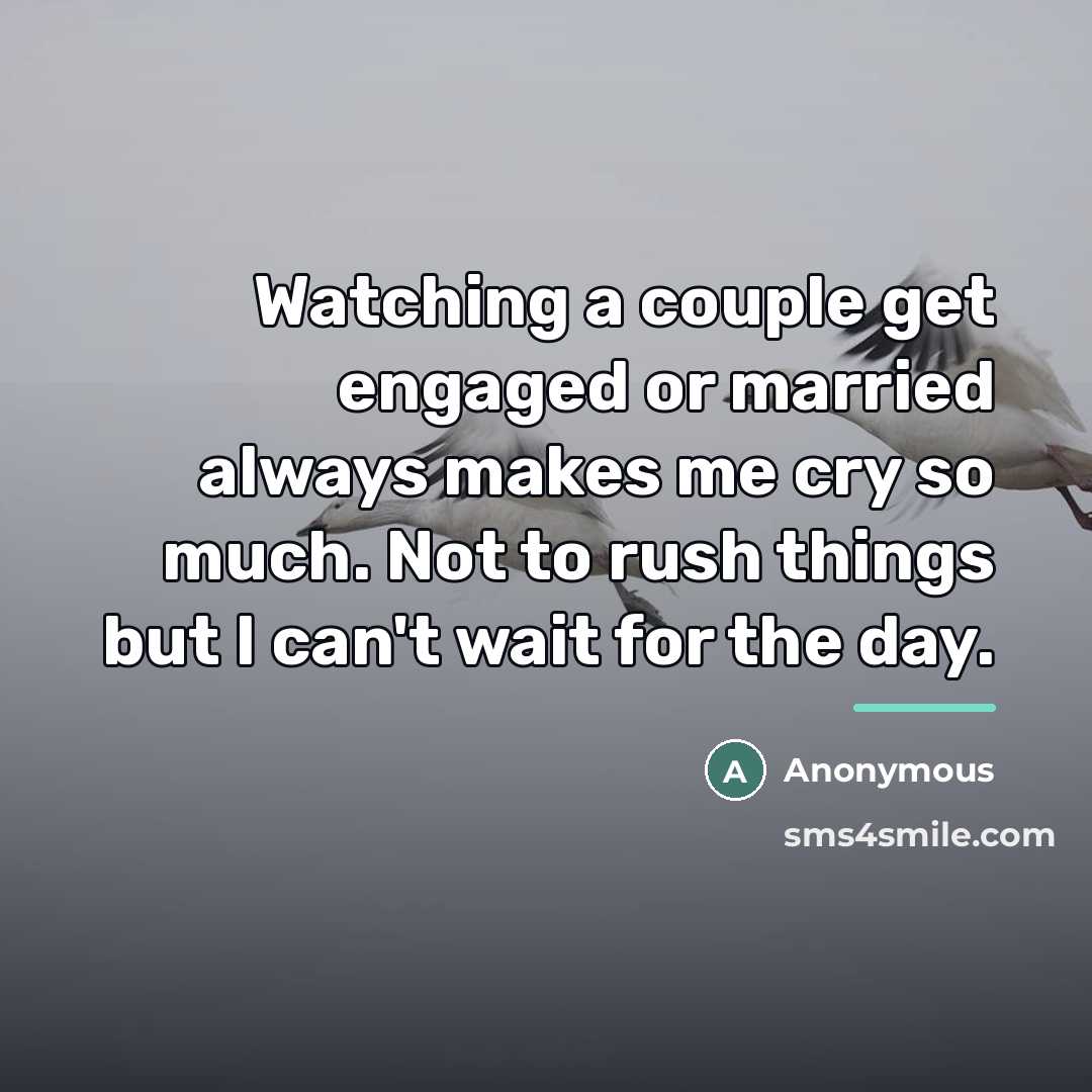 “Watching a couple get engaged or married always makes me…” quote by Anonymous