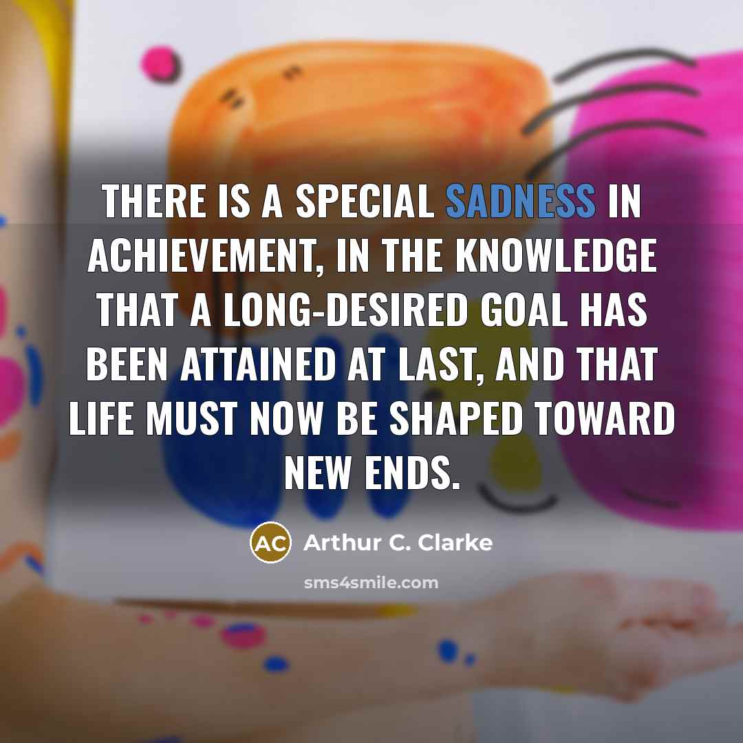 “There is a special sadness in achievement, in the knowledge…” quote by Arthur C. Clarke