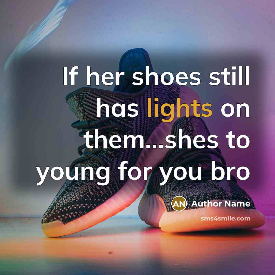 “If her shoes still has lights on them...shes to young for you bro” quote by Author Name