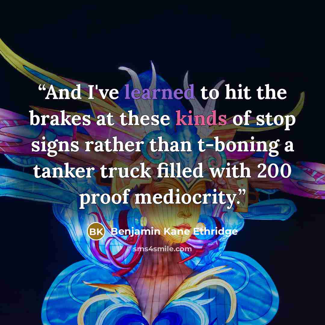 “And I've learned to hit the brakes at these kinds of stop signs rather than t-boning a tanker truck filled with 200 proof mediocrity.” quote by Benjamin Kane Ethridge
