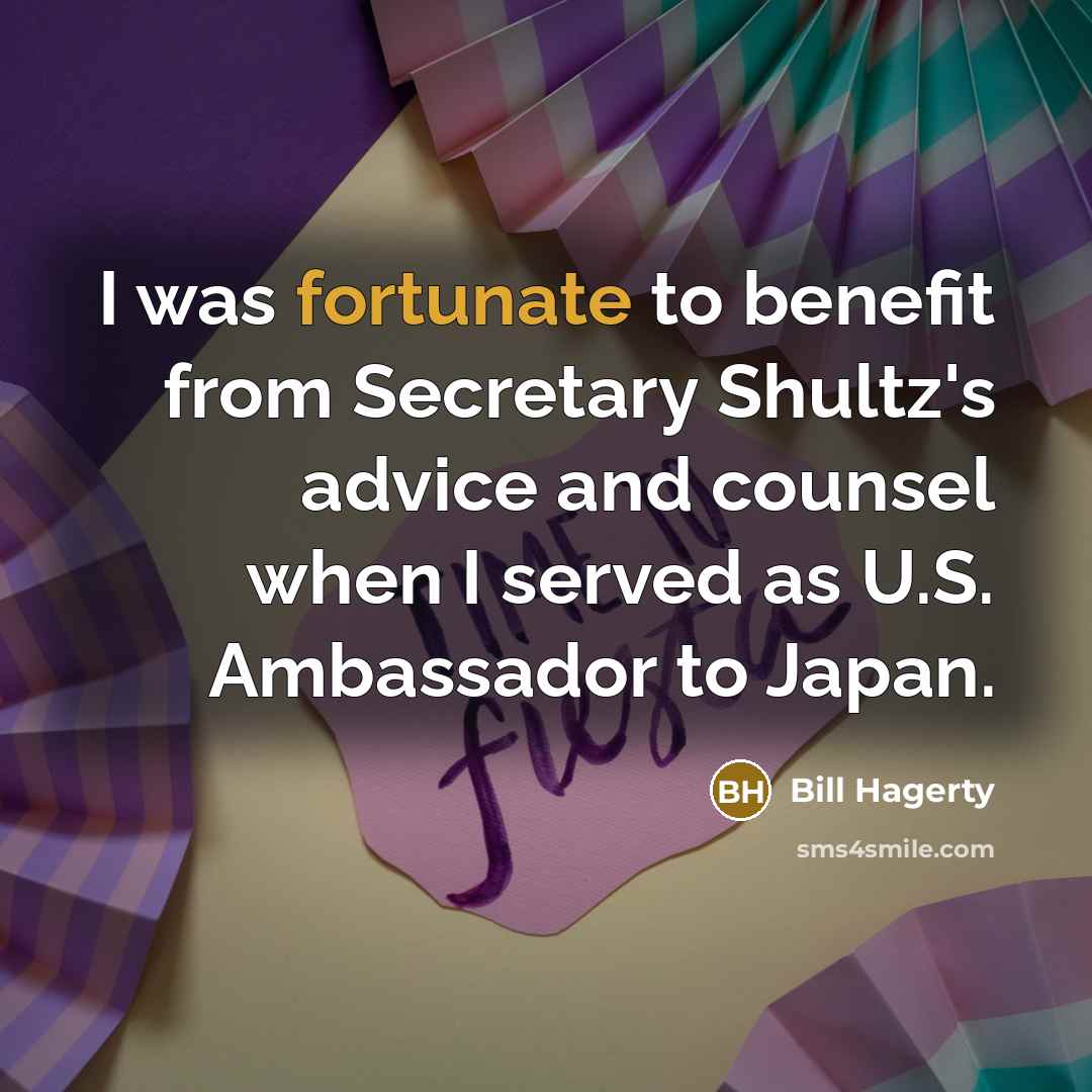 “I was fortunate to benefit from Secretary Shultz's advice and…” quote by Bill Hagerty