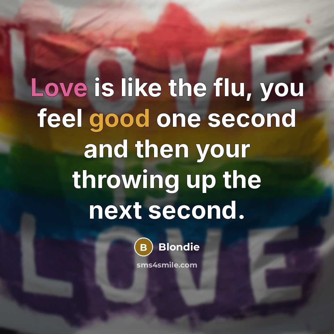 “Love is like the flu, you feel good one second…” quote by Blondie