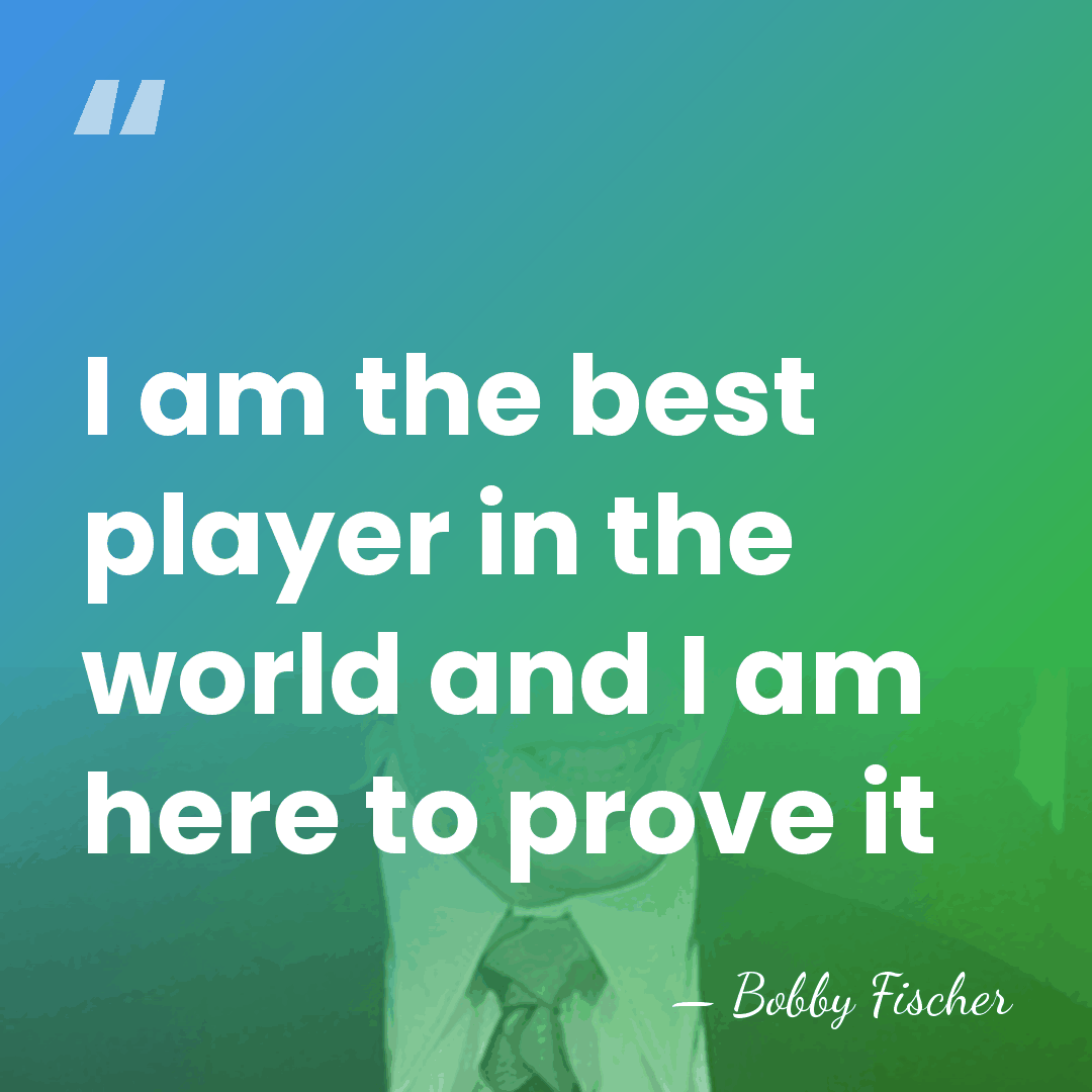 I am the best player in the world and I am here&hellip; - Bobby Fischer