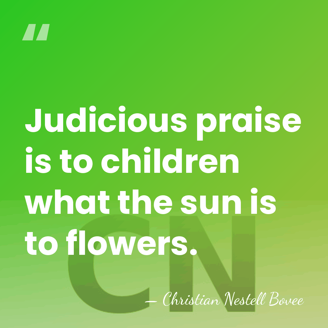 Judicious praise is to children what the sun is to flowers. - Christian Nestell Bovee