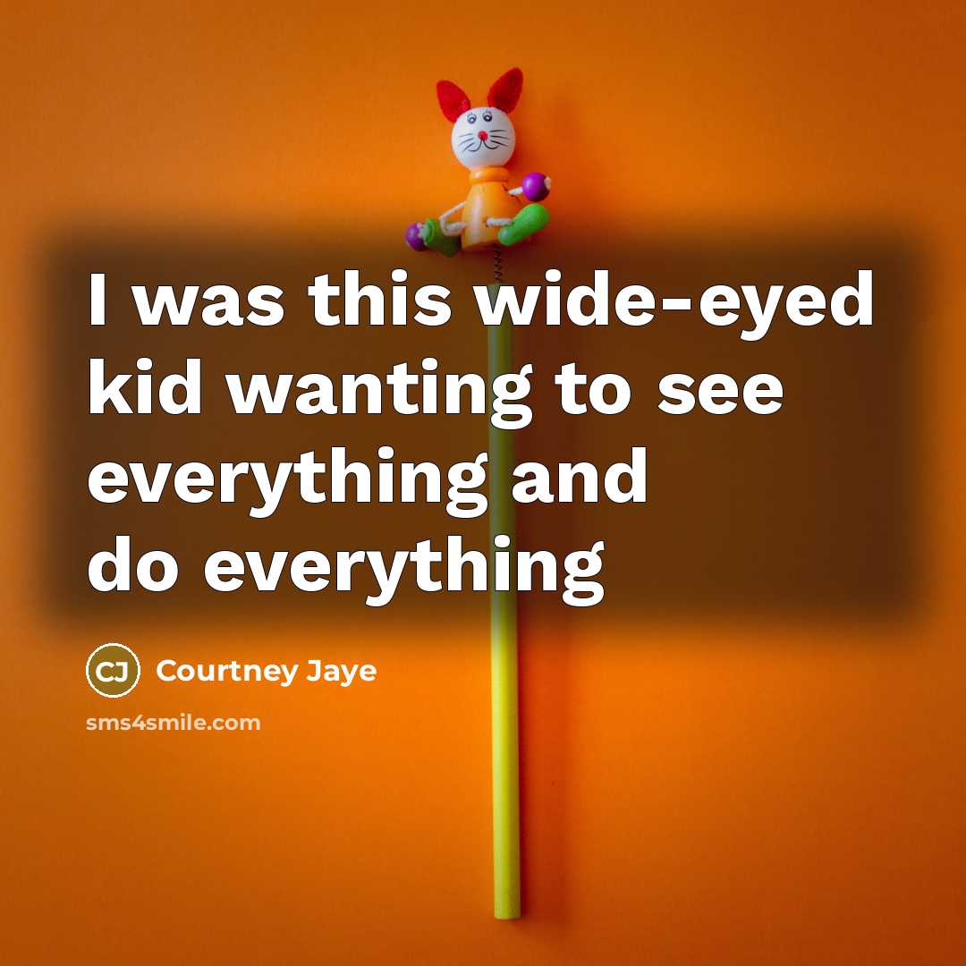 “I was this wide-eyed kid wanting to see everything and…” quote by Courtney Jaye