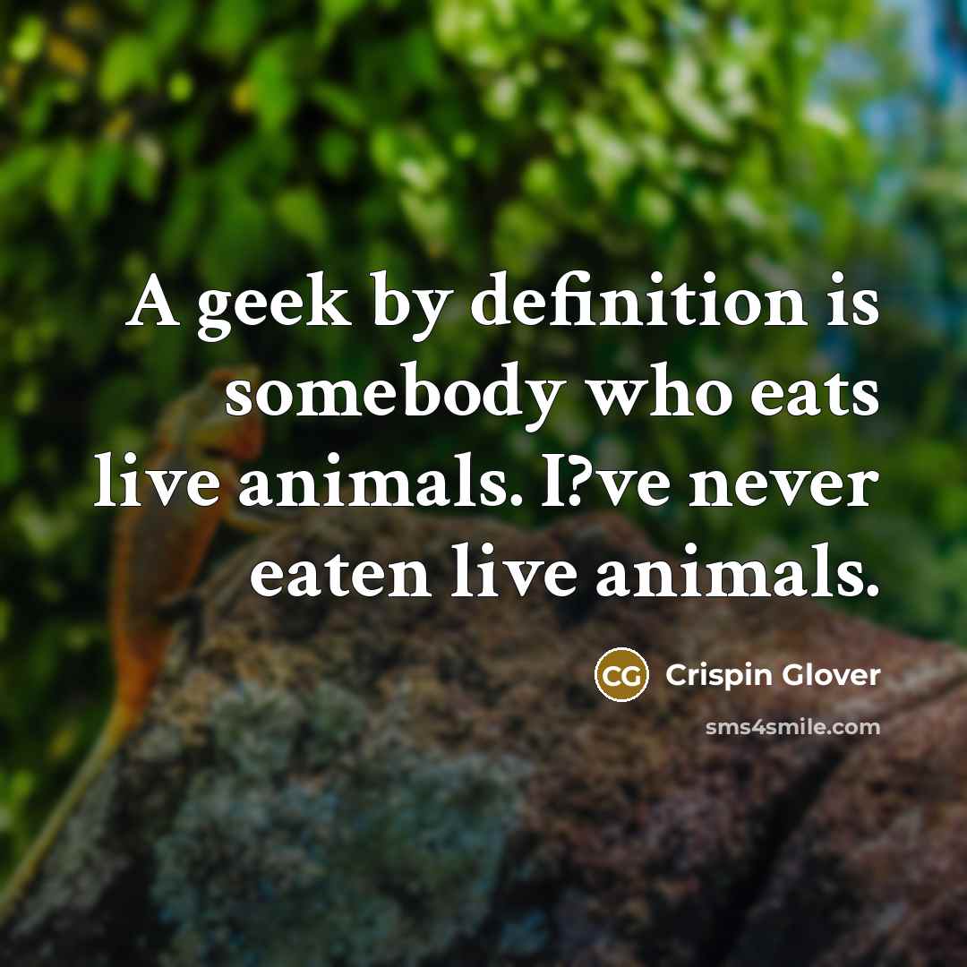 “A geek by definition is somebody who eats live animals.…” quote by Crispin Glover