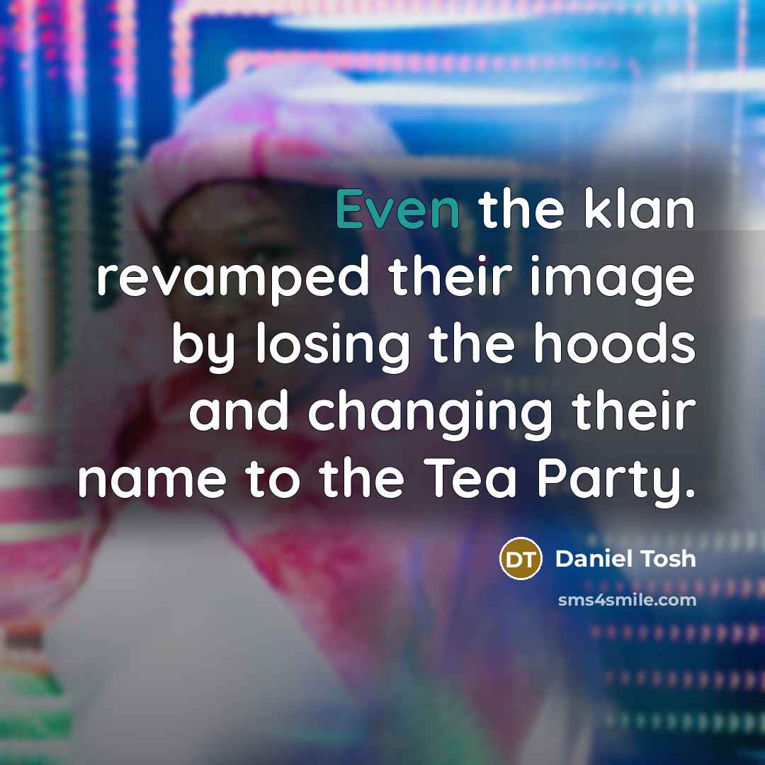 “Even the klan revamped their image by losing the hoods…” quote by Daniel Tosh