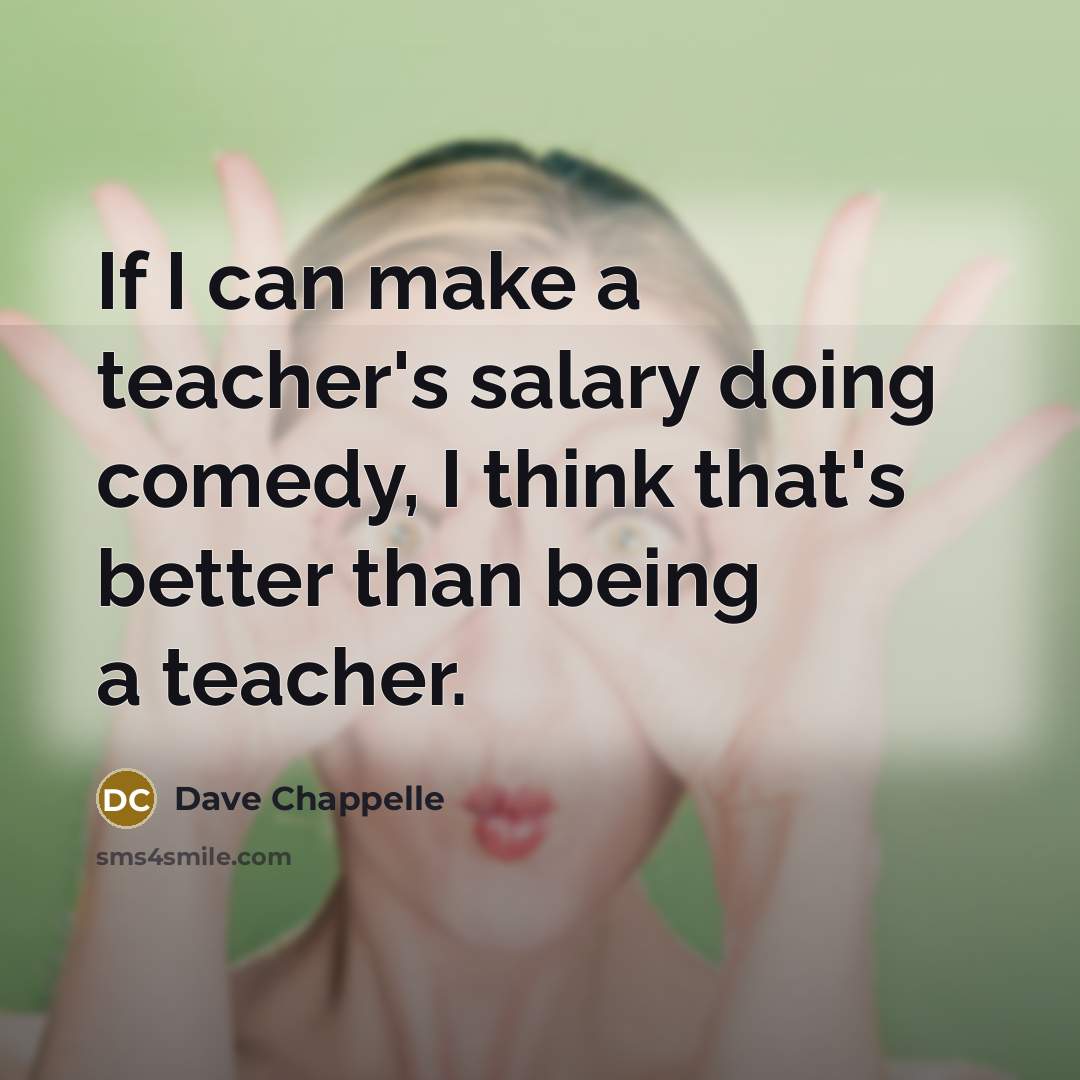 “If I can make a teacher's salary doing comedy, I…” quote by Dave Chappelle