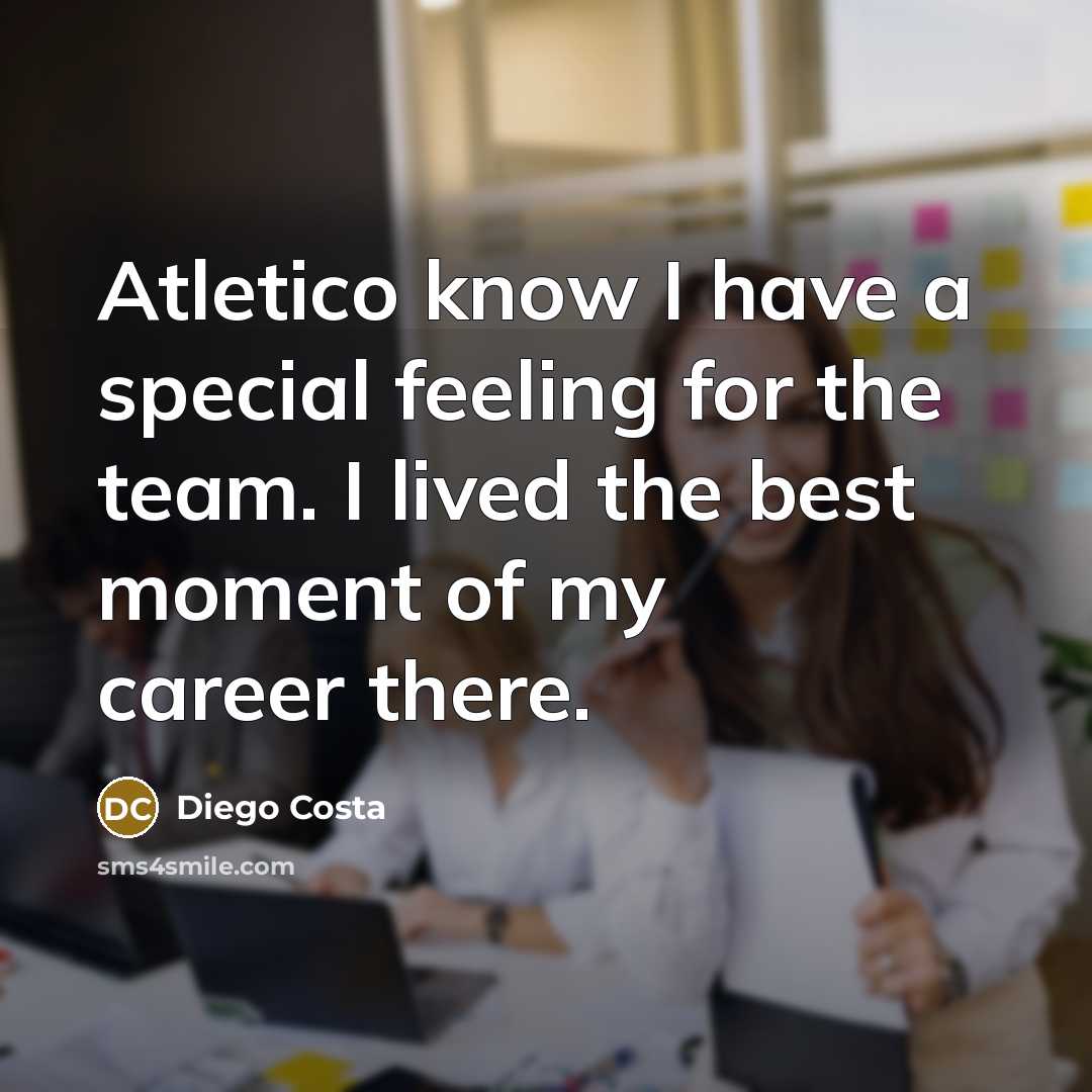 “Atletico know I have a special feeling for the team.…” quote by Diego Costa