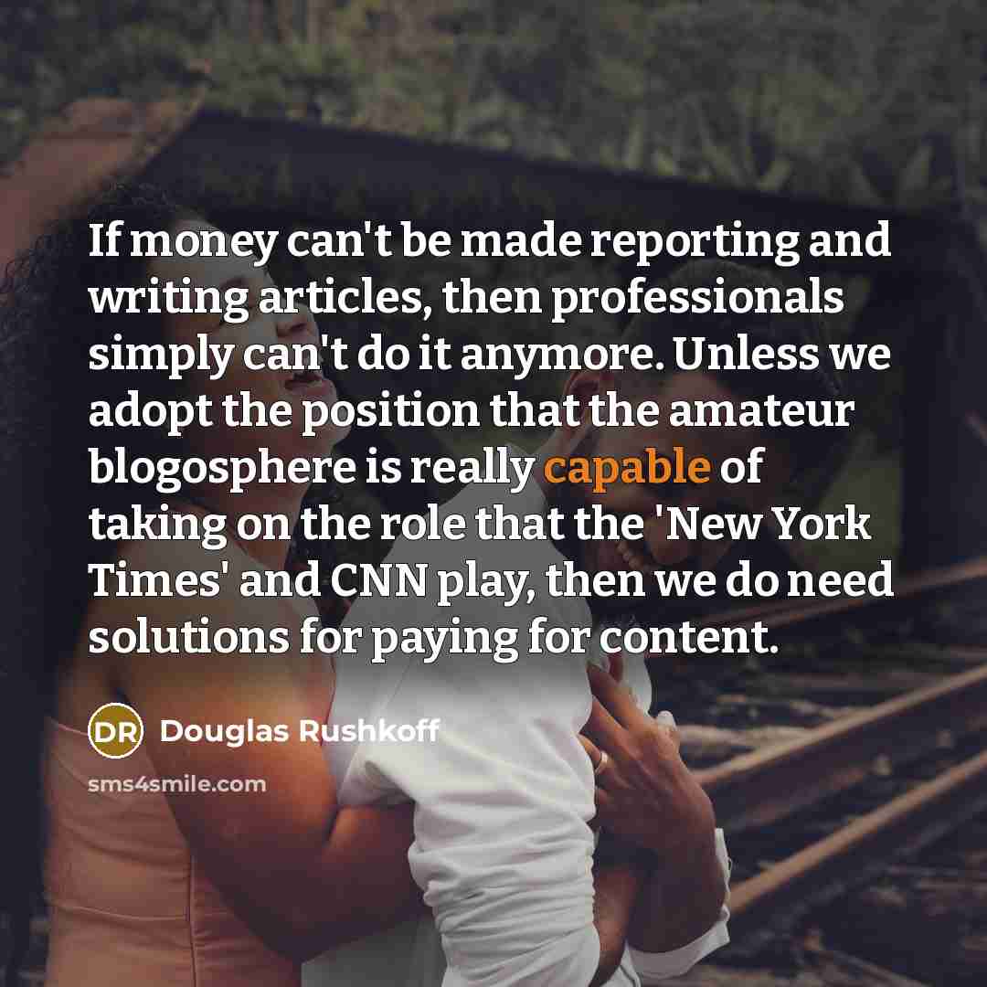 “If money can't be made reporting and writing articles, then…” quote by Douglas Rushkoff
