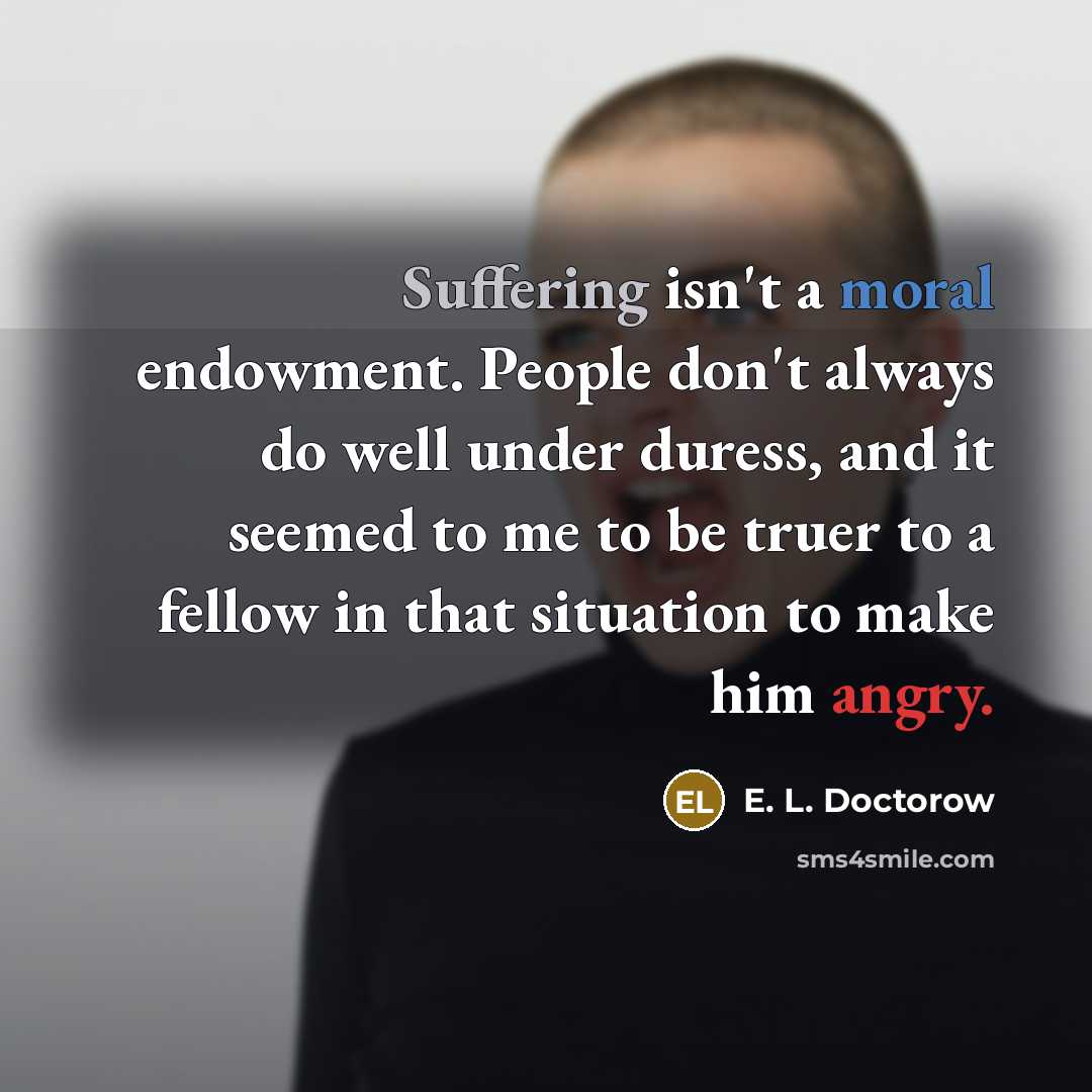 “Suffering isn't a moral endowment. People don't always do well…” quote by E. L. Doctorow