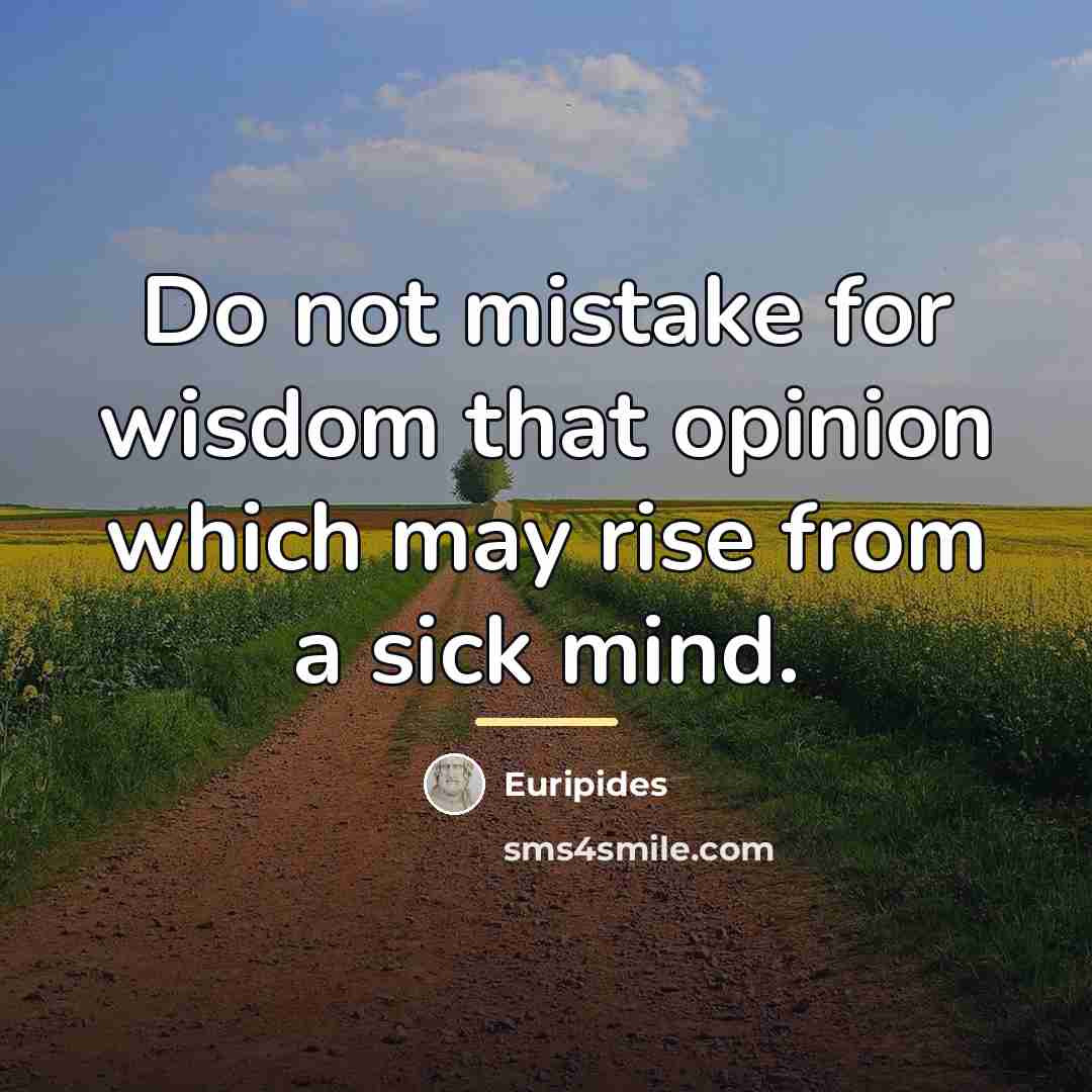“Do not mistake for wisdom that opinion which may rise…” quote by Euripides