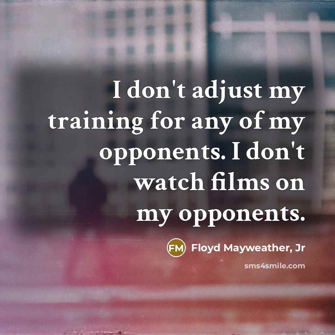 “I don't adjust my training for any of my opponents.…” quote by Floyd Mayweather, Jr