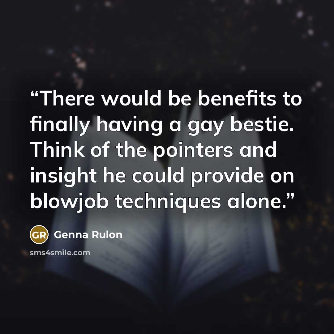 “There would be benefits to finally having a gay bestie. Think of the pointers and insight he could provide on blowjob techniques alone.” quote by Genna Rulon