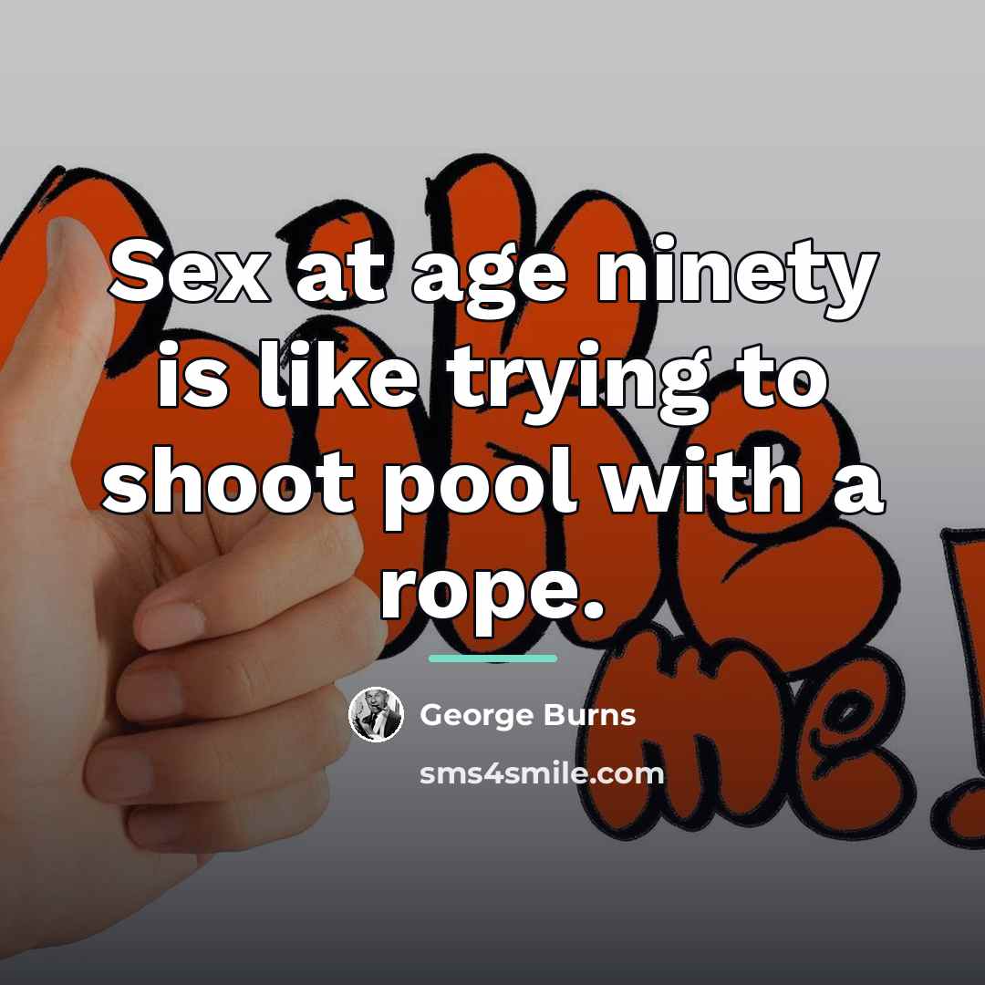 “Sex at age ninety is like trying to shoot pool…” quote by George Burns