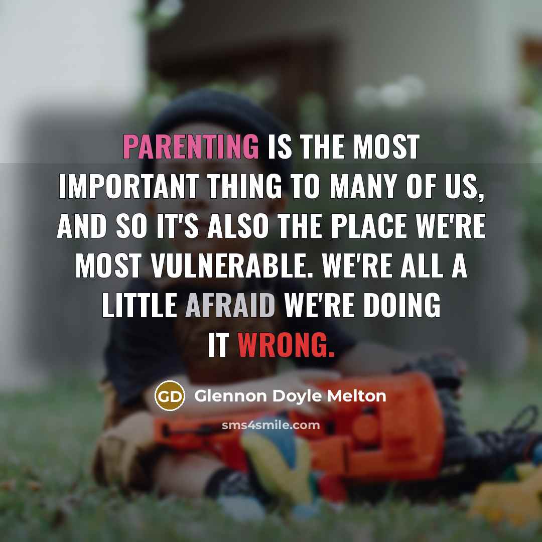 “Parenting is the most important thing to many of us, and so it's also the place we're most vulnerable. We're all a little afraid we're doing it wrong.” quote by Glennon Doyle Melton