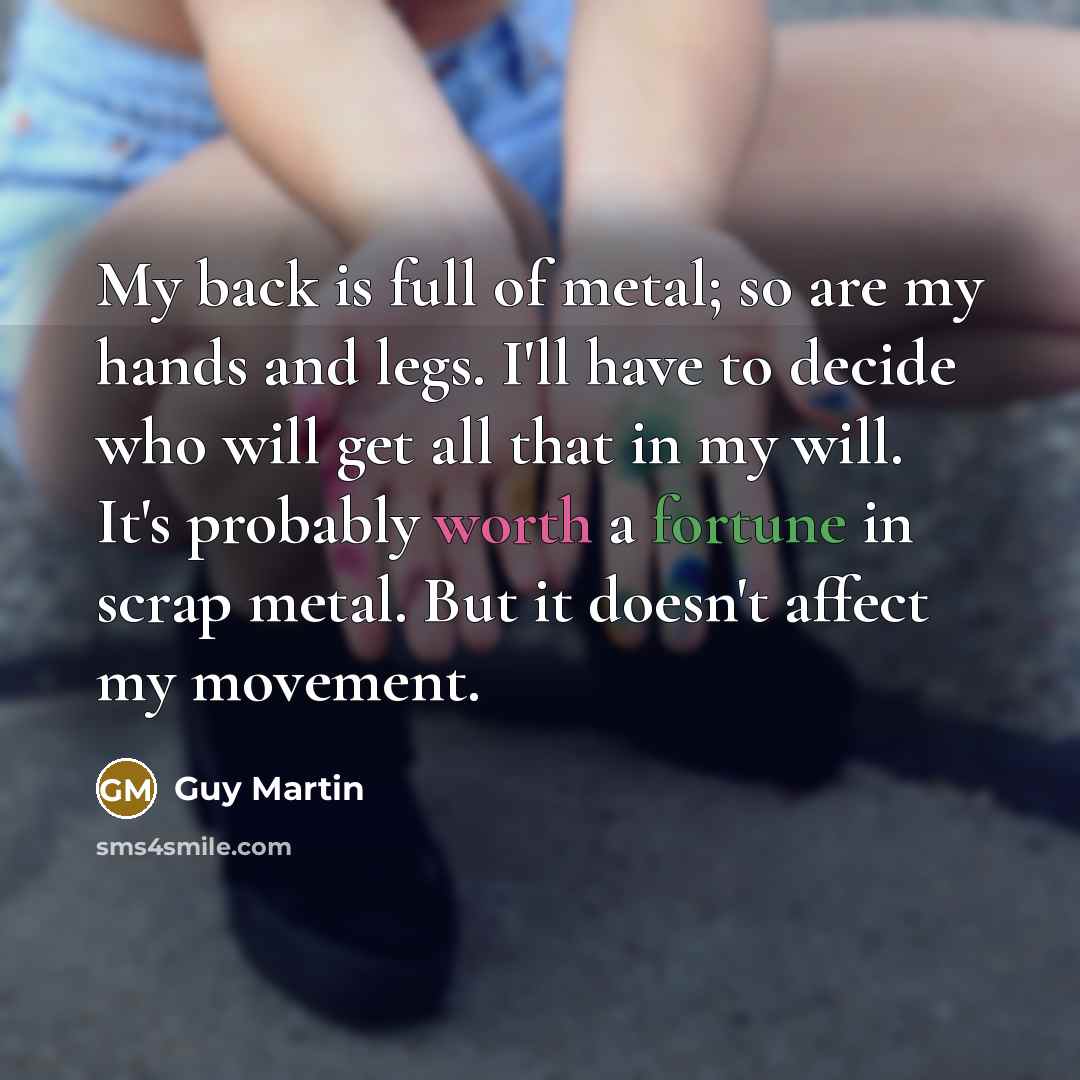 “My back is full of metal; so are my hands…” quote by Guy Martin