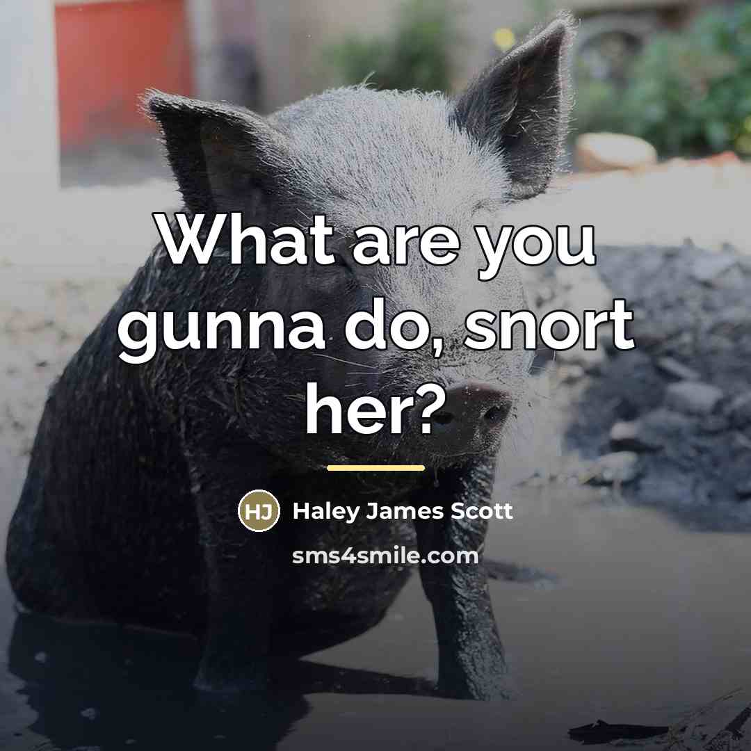 “What are you gunna do, snort her?…” quote by Haley James Scott