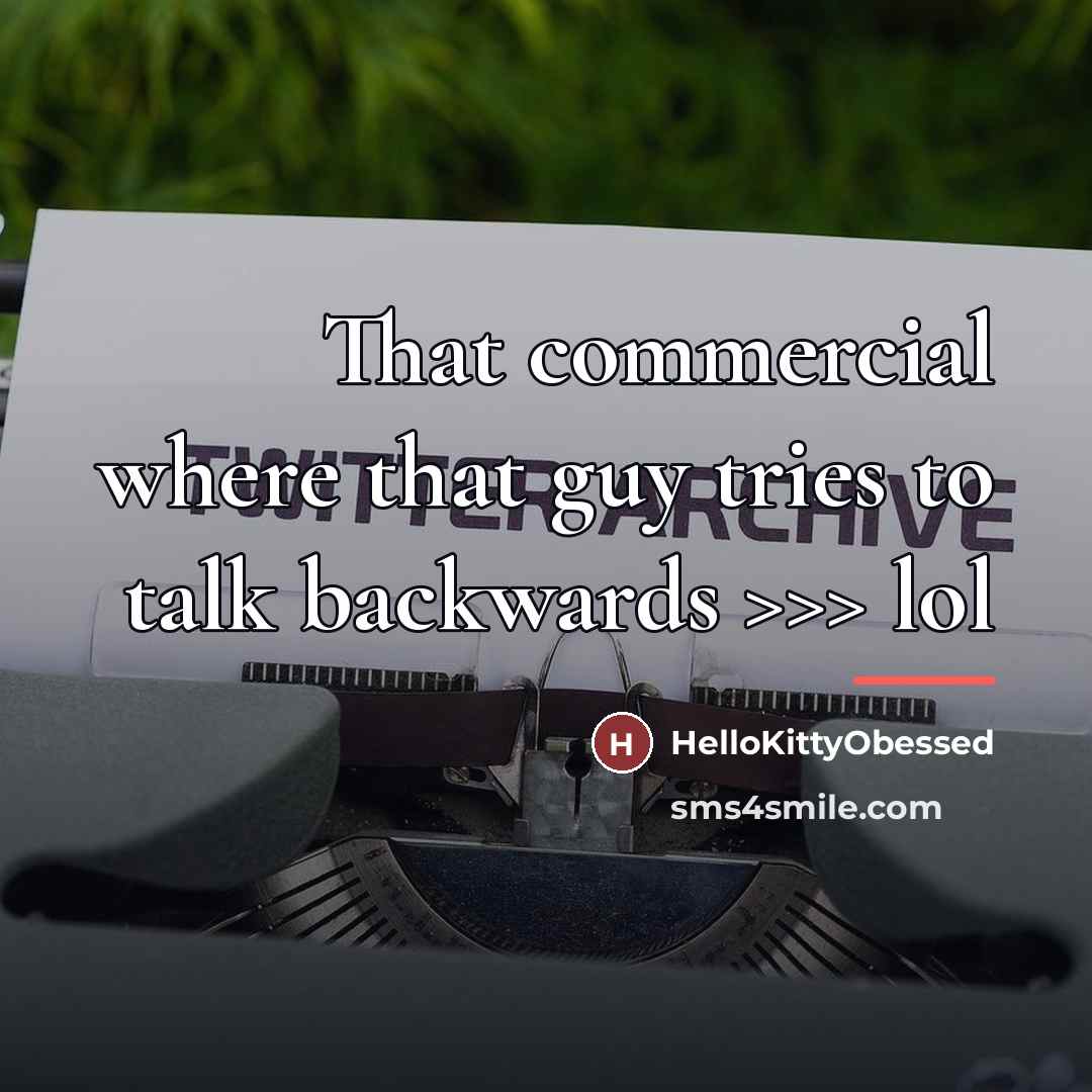 “That commercial where that guy tries to talk backwards >>>…” quote by HelloKittyObessed