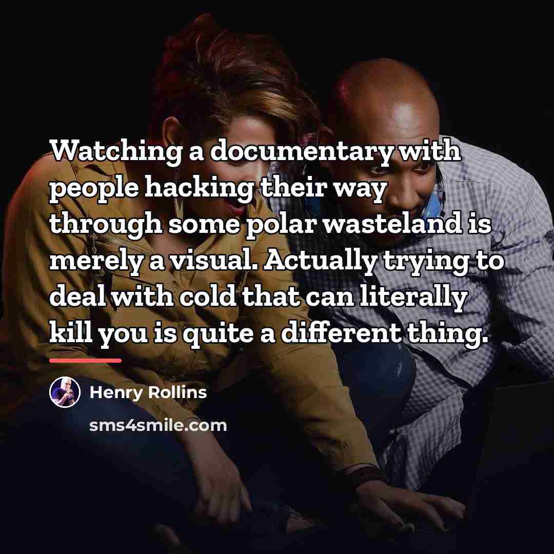 “Watching a documentary with people hacking their way through some…” quote by Henry Rollins
