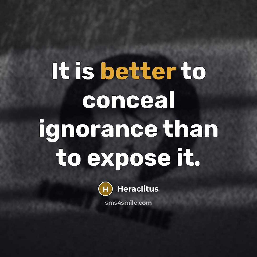 “It is better to conceal ignorance than to expose it.” quote by Heraclitus