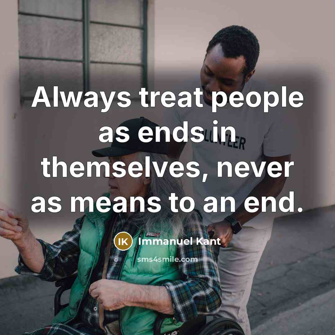 “Always treat people as ends in themselves, never as means…” quote by Immanuel Kant
