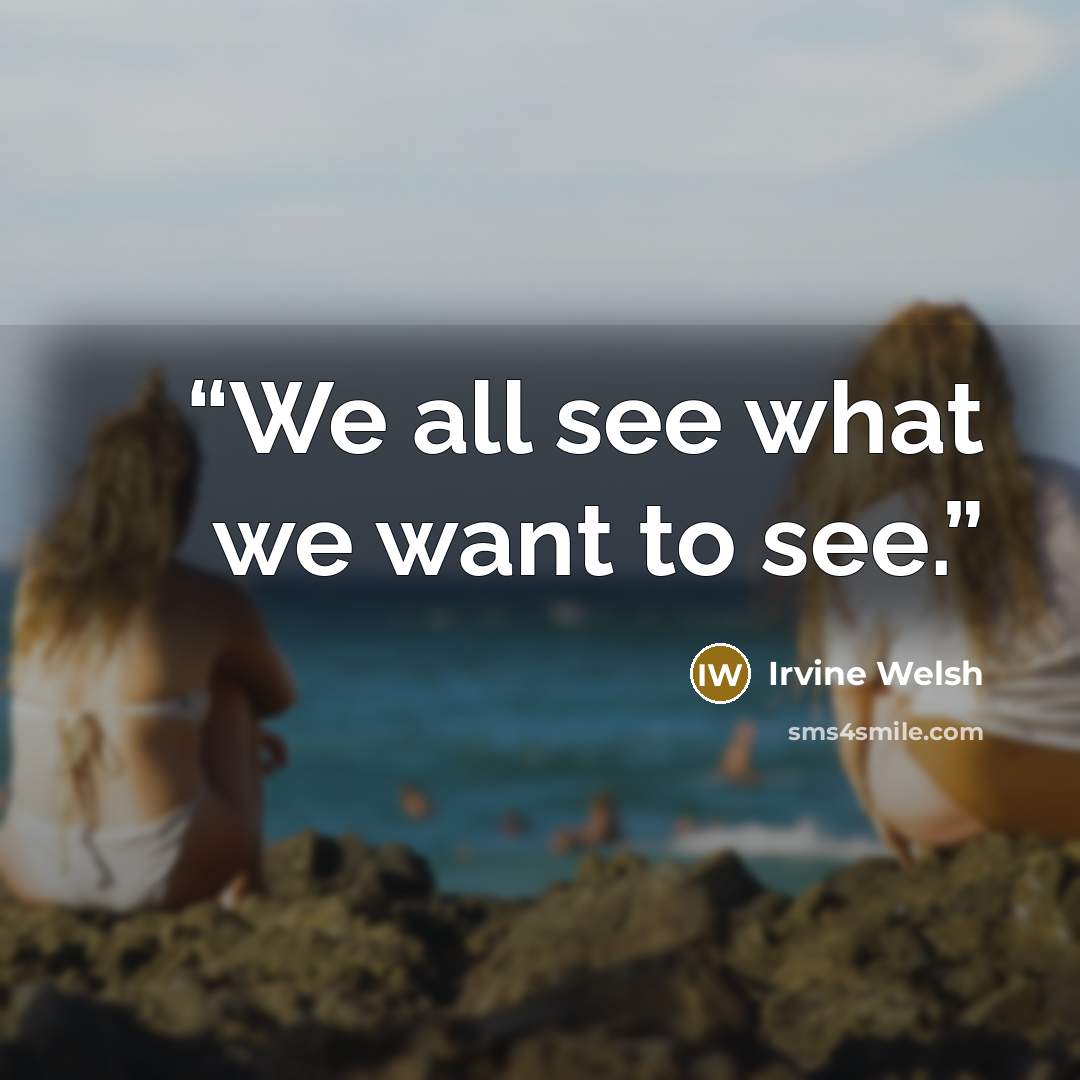 “We all see what we want to see.” quote by Irvine Welsh