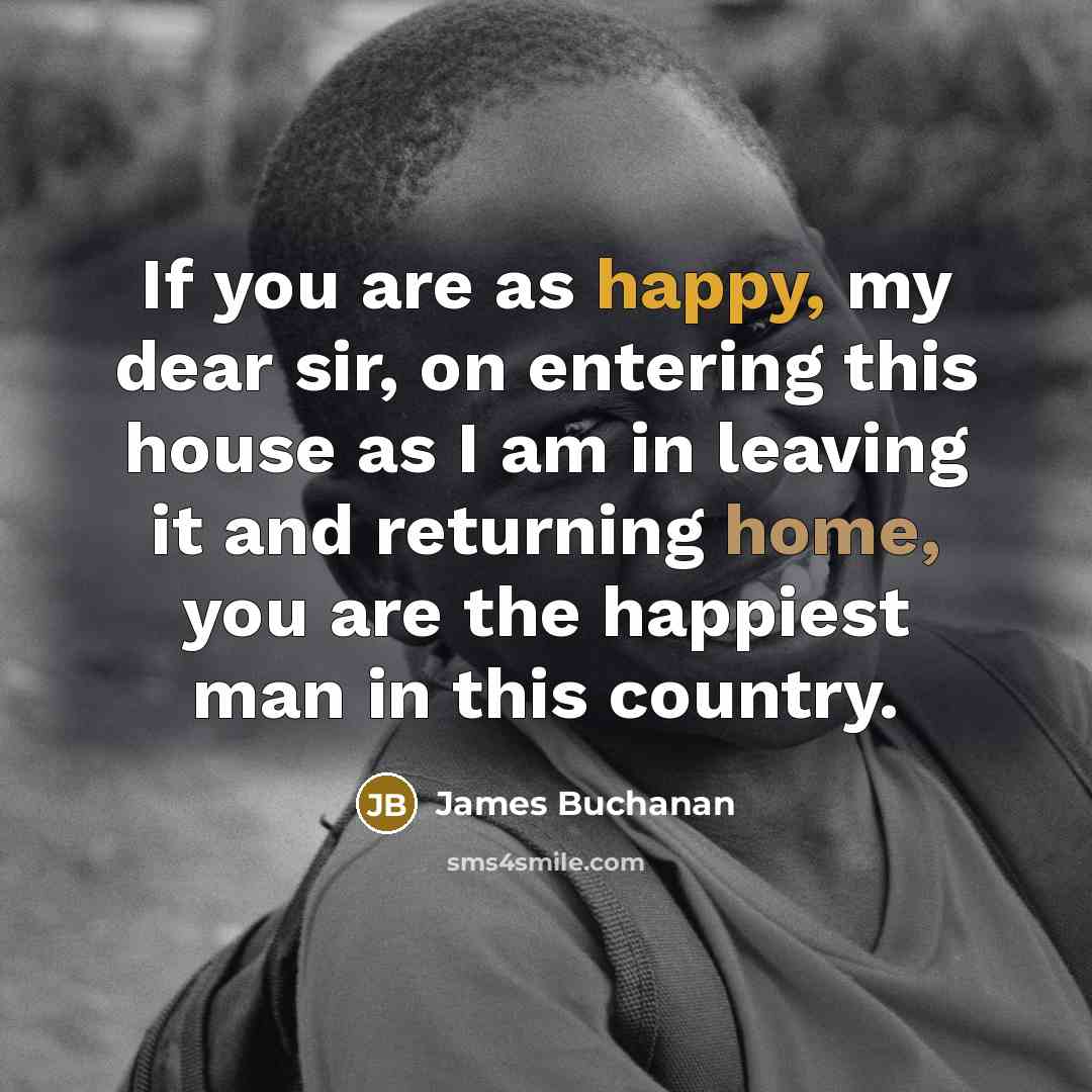 “If you are as happy, my dear sir, on entering…” quote by James Buchanan