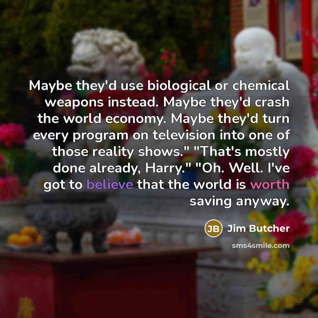 “Maybe they'd use biological or chemical weapons instead. Maybe they'd…” quote by Jim Butcher
