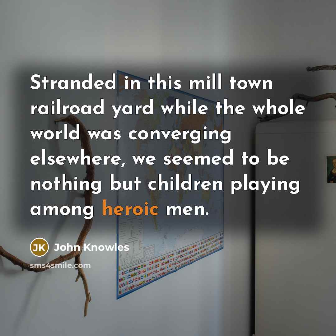 “Stranded in this mill town railroad yard while the whole…” quote by John Knowles