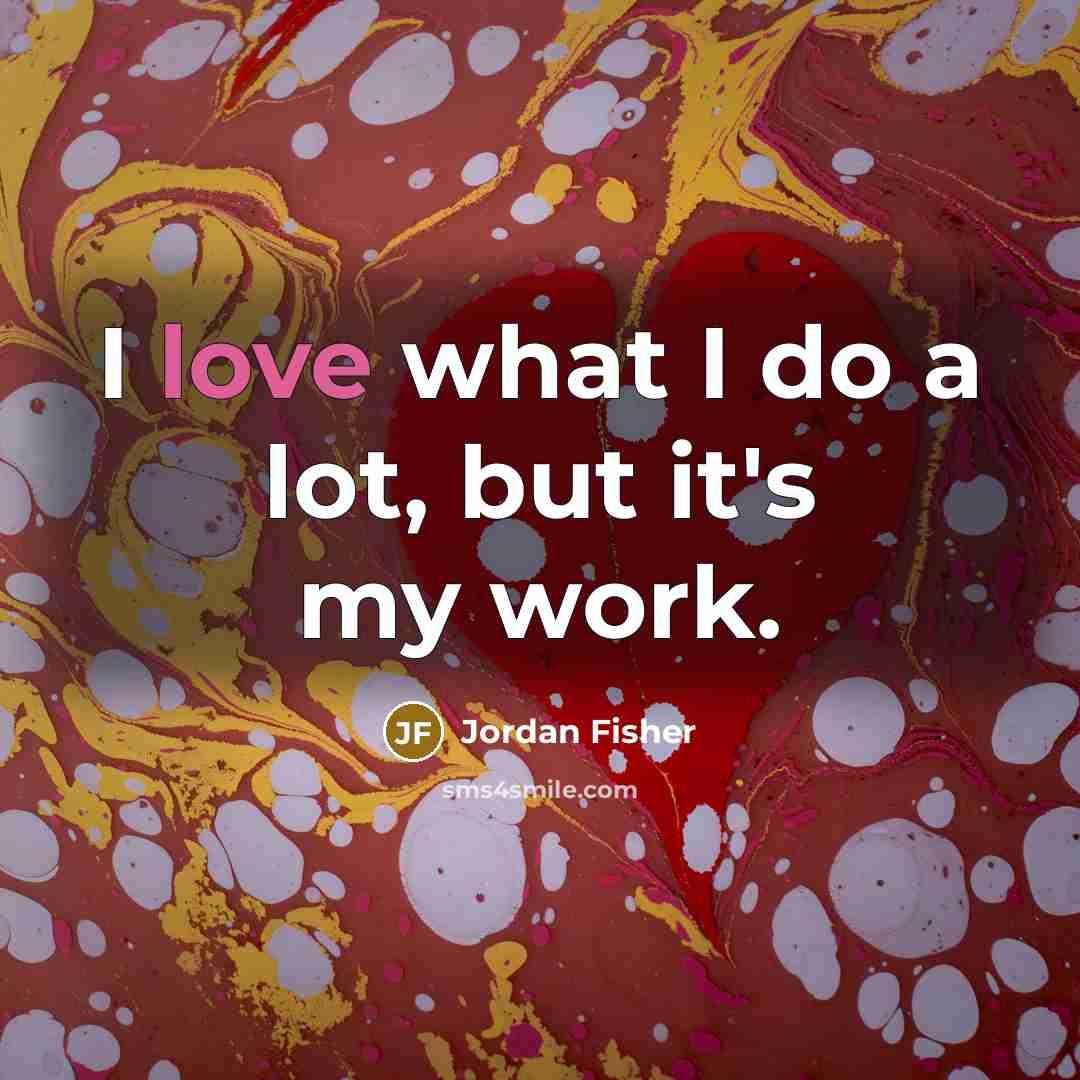 “I love what I do a lot, but it's my…” quote by Jordan Fisher